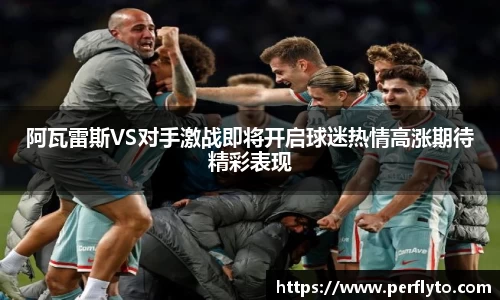 阿瓦雷斯VS对手激战即将开启球迷热情高涨期待精彩表现