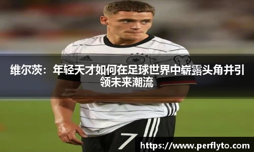 维尔茨：年轻天才如何在足球世界中崭露头角并引领未来潮流