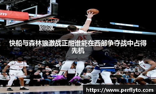 快船与森林狼激战正酣谁能在西部争夺战中占得先机