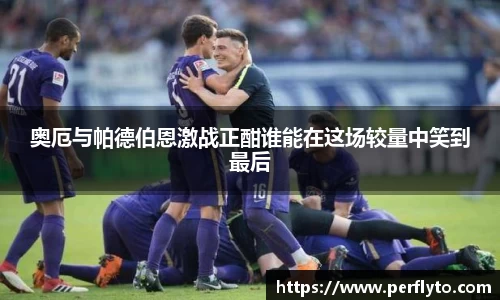 奥厄与帕德伯恩激战正酣谁能在这场较量中笑到最后