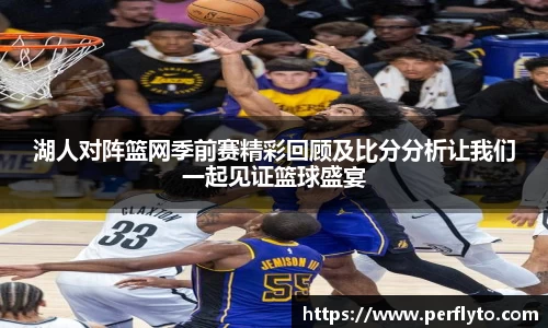 湖人对阵篮网季前赛精彩回顾及比分分析让我们一起见证篮球盛宴