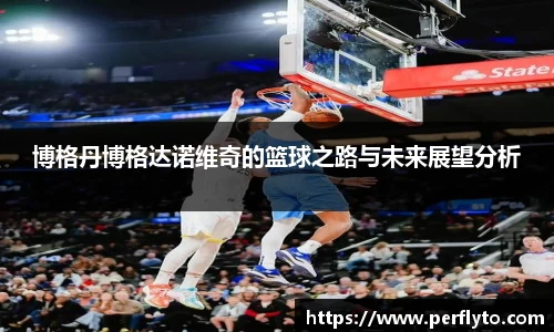 博格丹博格达诺维奇的篮球之路与未来展望分析