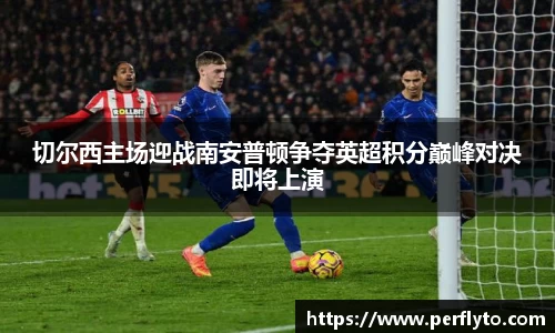 切尔西主场迎战南安普顿争夺英超积分巅峰对决即将上演