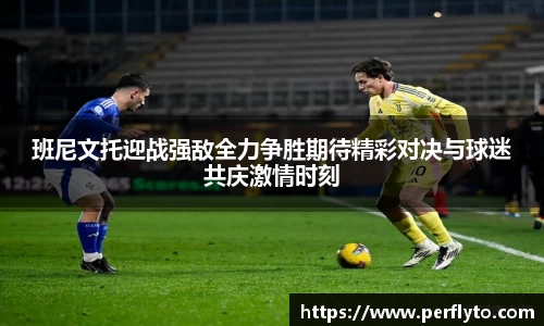 班尼文托迎战强敌全力争胜期待精彩对决与球迷共庆激情时刻