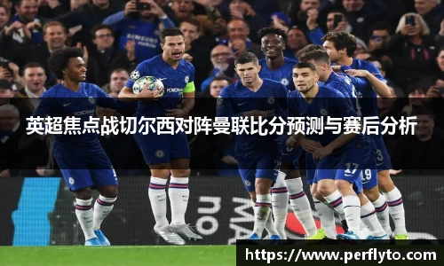 英超焦点战切尔西对阵曼联比分预测与赛后分析