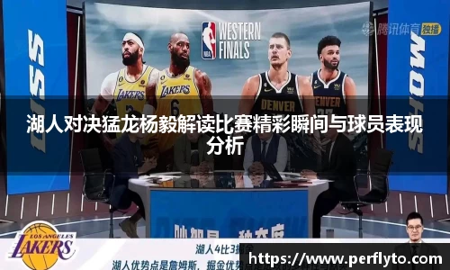湖人对决猛龙杨毅解读比赛精彩瞬间与球员表现分析