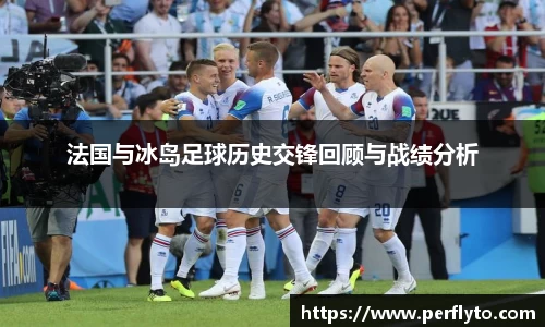 法国与冰岛足球历史交锋回顾与战绩分析