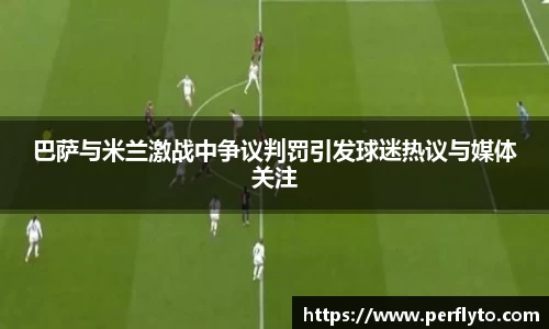 巴萨与米兰激战中争议判罚引发球迷热议与媒体关注