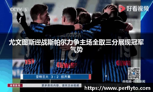 尤文图斯迎战斯帕尔力争主场全取三分展现冠军气势
