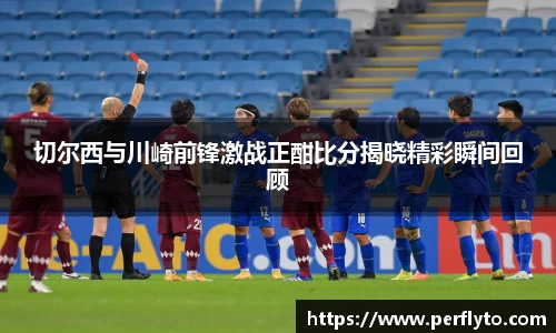 切尔西与川崎前锋激战正酣比分揭晓精彩瞬间回顾