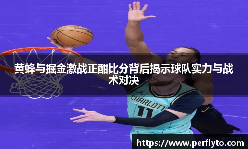 黄蜂与掘金激战正酣比分背后揭示球队实力与战术对决
