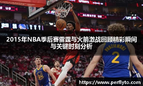 2015年NBA季后赛雷霆与火箭激战回顾精彩瞬间与关键时刻分析