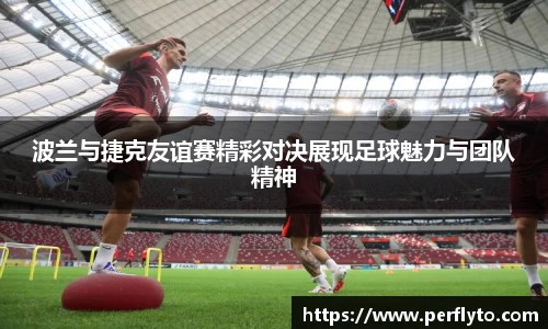 波兰与捷克友谊赛精彩对决展现足球魅力与团队精神