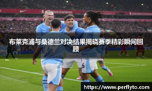 布莱克浦与桑德兰对决结果揭晓赛季精彩瞬间回顾