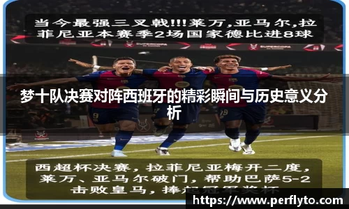 梦十队决赛对阵西班牙的精彩瞬间与历史意义分析