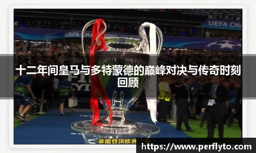 十二年间皇马与多特蒙德的巅峰对决与传奇时刻回顾