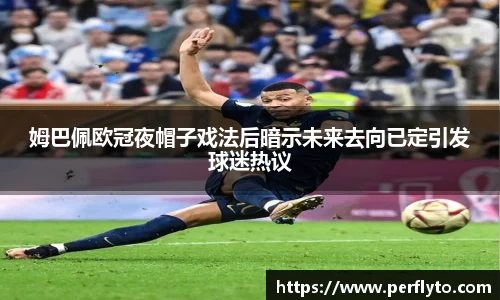姆巴佩欧冠夜帽子戏法后暗示未来去向已定引发球迷热议