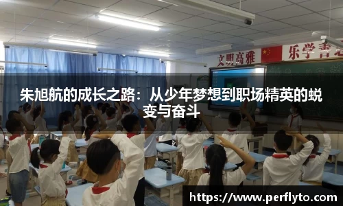 朱旭航的成长之路：从少年梦想到职场精英的蜕变与奋斗