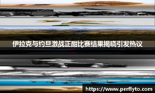 伊拉克与约旦激战正酣比赛结果揭晓引发热议