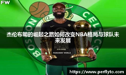杰伦布朗的崛起之路如何改变NBA格局与球队未来发展