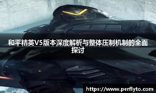 和平精英V5版本深度解析与整体压制机制的全面探讨