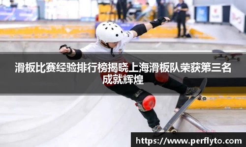 滑板比赛经验排行榜揭晓上海滑板队荣获第三名成就辉煌