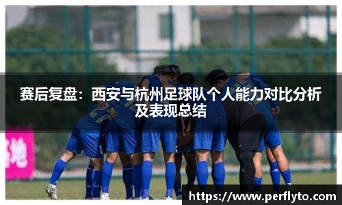 赛后复盘：西安与杭州足球队个人能力对比分析及表现总结