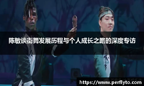陈敏谈街舞发展历程与个人成长之路的深度专访